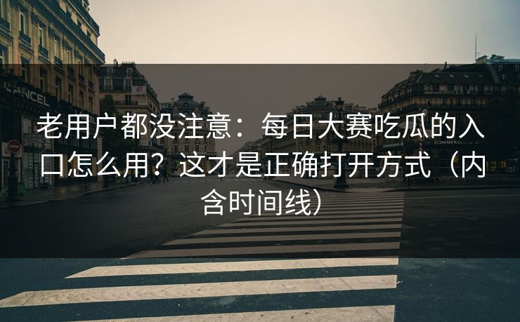 老用户都没注意：每日大赛吃瓜的入口怎么用？这才是正确打开方式（内含时间线）