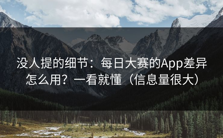 没人提的细节：每日大赛的App差异怎么用？一看就懂（信息量很大）