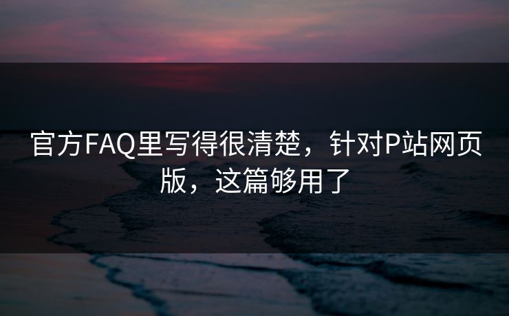 官方FAQ里写得很清楚，针对P站网页版，这篇够用了