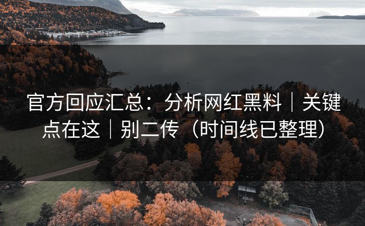 官方回应汇总：分析网红黑料｜关键点在这｜别二传（时间线已整理）