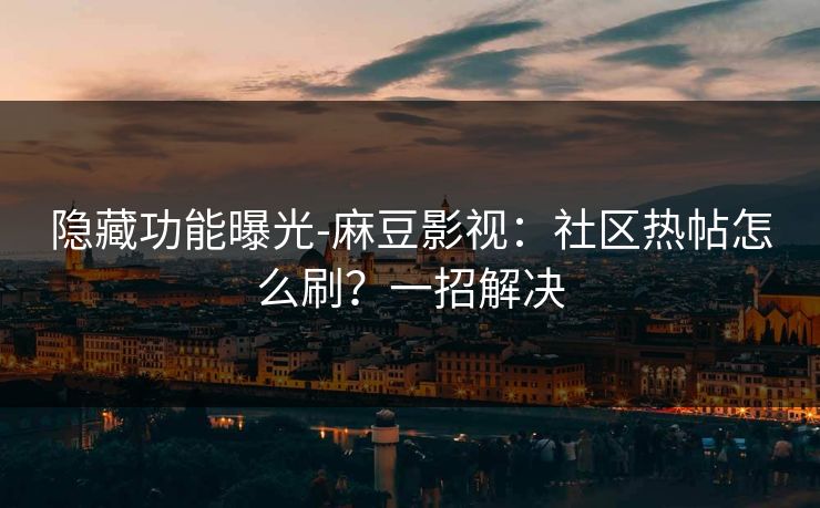 隐藏功能曝光-麻豆影视：社区热帖怎么刷？一招解决