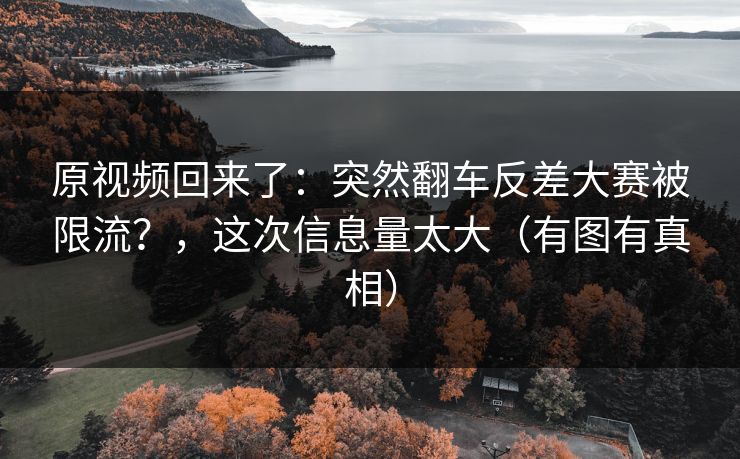 原视频回来了：突然翻车反差大赛被限流？，这次信息量太大（有图有真相）