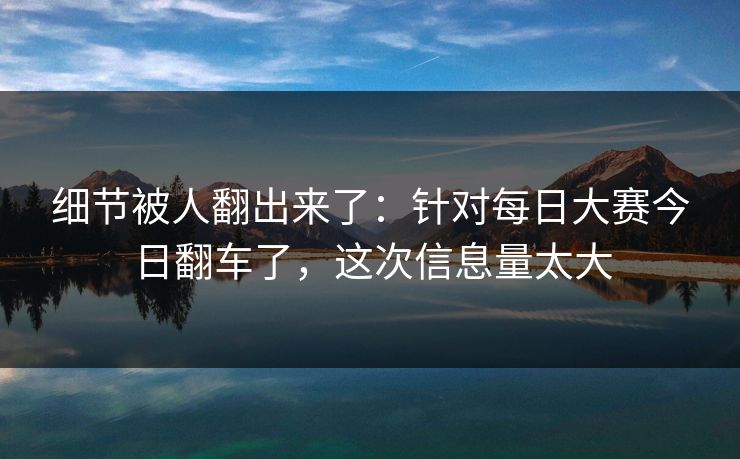 细节被人翻出来了：针对每日大赛今日翻车了，这次信息量太大