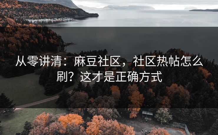 从零讲清：麻豆社区，社区热帖怎么刷？这才是正确方式