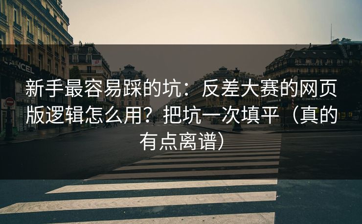 新手最容易踩的坑：反差大赛的网页版逻辑怎么用？把坑一次填平（真的有点离谱）