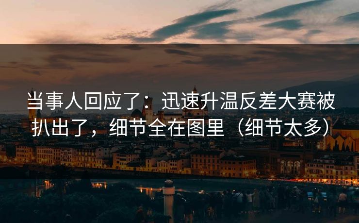 当事人回应了：迅速升温反差大赛被扒出了，细节全在图里（细节太多）