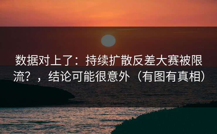 数据对上了：持续扩散反差大赛被限流？，结论可能很意外（有图有真相）