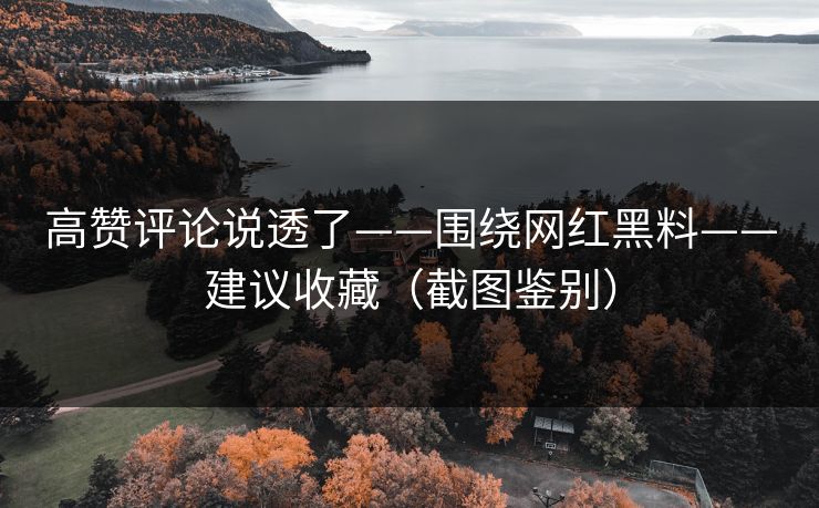 高赞评论说透了——围绕网红黑料——建议收藏（截图鉴别）